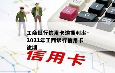 工商银行信用卡逾期利率-2021年工商银行信用卡逾期