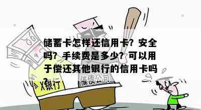 储蓄卡怎样还信用卡？安全吗？手续费是多少？可以用于偿还其他银行的信用卡吗？