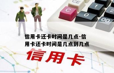 信用卡还卡时间是几点-信用卡还卡时间是几点到几点