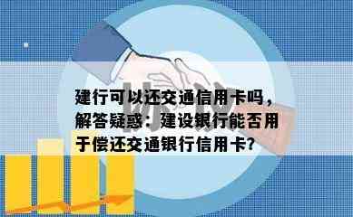 建行可以还交通信用卡吗，解答疑惑：建设银行能否用于偿还交通银行信用卡？