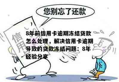 8年前信用卡逾期冻结贷款怎么处理，解决信用卡逾期导致的贷款冻结问题：8年经验分享