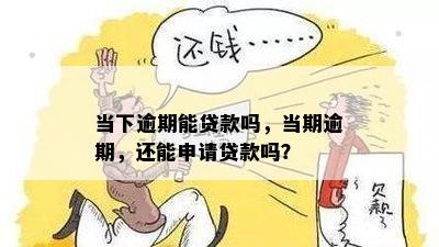 当下逾期能贷款吗，当期逾期，还能申请贷款吗？