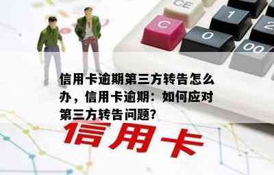 信用卡逾期第三方转告怎么办，信用卡逾期：如何应对第三方转告问题？