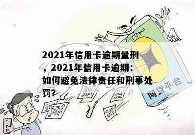 2021年信用卡逾期量刑，2021年信用卡逾期：如何避免法律责任和刑事处罚？