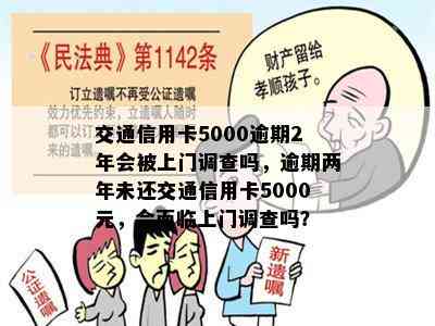 交通信用卡5000逾期2年会被上门调查吗，逾期两年未还交通信用卡5000元，会面临上门调查吗？