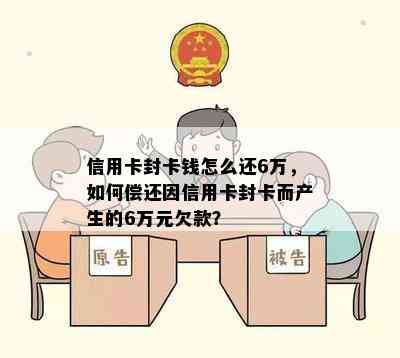 信用卡封卡钱怎么还6万，如何偿还因信用卡封卡而产生的6万元欠款？