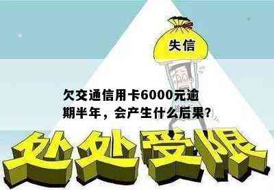 欠交通信用卡6000元逾期半年，会产生什么后果？