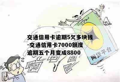 交通信用卡逾期5欠多块钱-交通信用卡7000额度逾期五个月变成8800