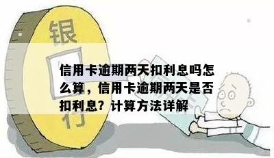 信用卡逾期两天扣利息吗怎么算，信用卡逾期两天是否扣利息？计算方法详解