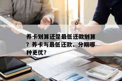 养卡划算还是更低还款划算？养卡与更低还款、分期哪种更优？