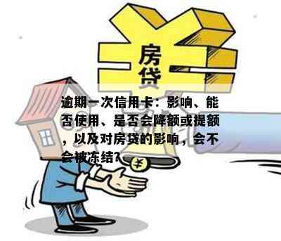 逾期一次信用卡：影响、能否使用、是否会降额或提额，以及对房贷的影响，会不会被冻结？