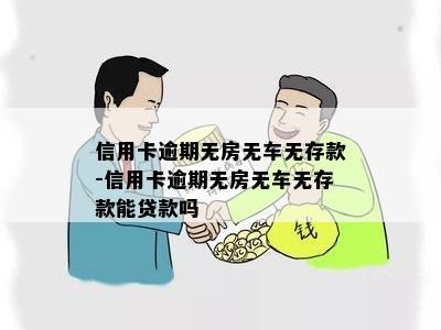 信用卡逾期无房无车无存款-信用卡逾期无房无车无存款能贷款吗