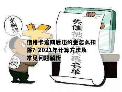 信用卡逾期后违约金怎么扣除？2021年计算方法及常见问题解析