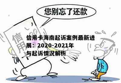 信用卡海南起诉案例最新进展：2020-2021年与起诉情况解析