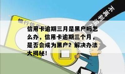 信用卡逾期三月是黑户吗怎么办，信用卡逾期三个月，是否会成为黑户？解决办法大揭秘！