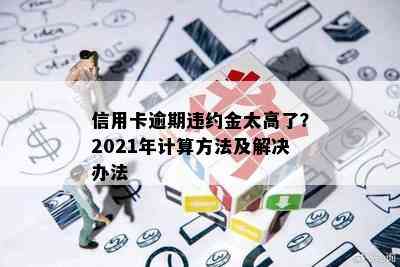 信用卡逾期违约金太高了？2021年计算方法及解决办法