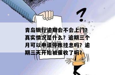 青岛银行逾期会不会上门？真实情况是什么？逾期三个月可以申请停账挂息吗？逾期三天开始被了吗？