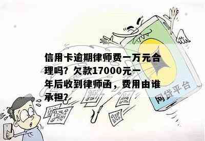 信用卡逾期律师费一万元合理吗？欠款17000元一年后收到律师函，费用由谁承担？