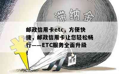 邮政信用卡etc，方便快捷，邮政信用卡让您轻松畅行——ETC服务全面升级！