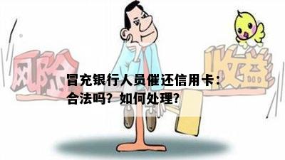 冒充银行人员催还信用卡：合法吗？如何处理？