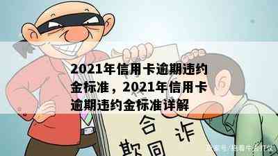 2021年信用卡逾期违约金标准，2021年信用卡逾期违约金标准详解