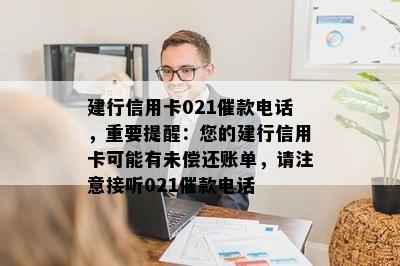 建行信用卡021催款电话，重要提醒：您的建行信用卡可能有未偿还账单，请注意接听021催款电话