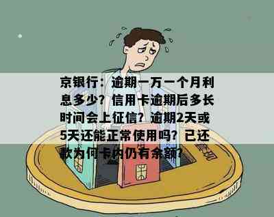 京银行：逾期一万一个月利息多少？信用卡逾期后多长时间会上？逾期2天或5天还能正常使用吗？已还款为何卡内仍有余额？