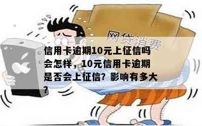 信用卡逾期10元上吗会怎样，10元信用卡逾期是否会上？影响有多大？