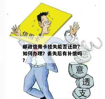 邮政信用卡挂失能否还款？如何办理？丢失后有补偿吗？