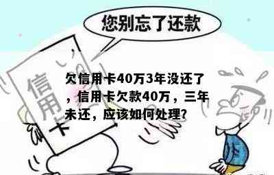 欠信用卡40万3年没还了，信用卡欠款40万，三年未还，应该如何处理？