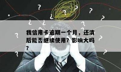 我信用卡逾期一个月，还清后能否继续使用？影响大吗？