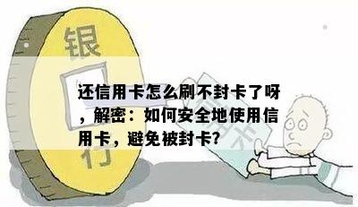 还信用卡怎么刷不封卡了呀，解密：如何安全地使用信用卡，避免被封卡？