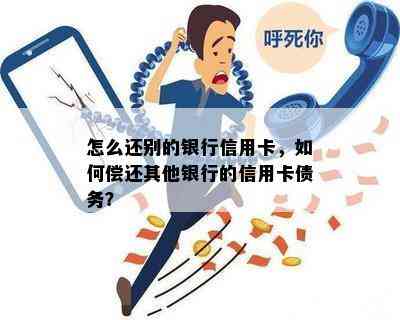 怎么还别的银行信用卡，如何偿还其他银行的信用卡债务？