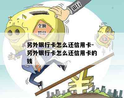 另外银行卡怎么还信用卡-另外银行卡怎么还信用卡的钱