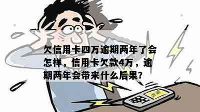 欠信用卡四万逾期两年了会怎样，信用卡欠款4万，逾期两年会带来什么后果？