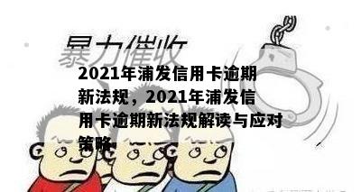 2021年浦发信用卡逾期新法规，2021年浦发信用卡逾期新法规解读与应对策略