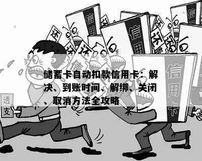 储蓄卡自动扣款信用卡：解决、到账时间、解绑、关闭、取消方法全攻略