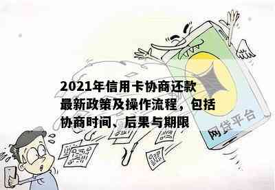 2021年信用卡协商还款最新政策及操作流程，包括协商时间、后果与期限