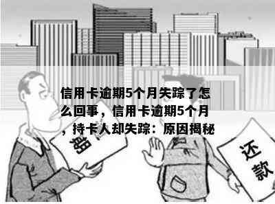 信用卡逾期5个月失踪了怎么回事，信用卡逾期5个月，持卡人却失踪：原因揭秘