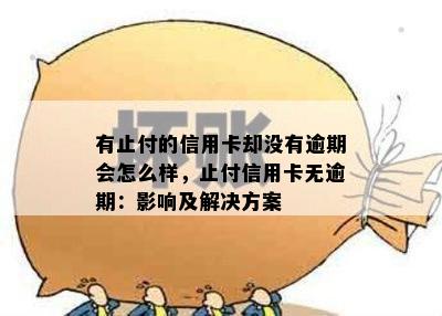 有止付的信用卡却没有逾期会怎么样，止付信用卡无逾期：影响及解决方案