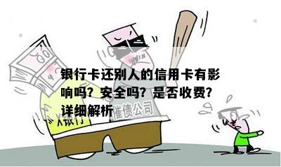 银行卡还别人的信用卡有影响吗？安全吗？是否收费？详细解析