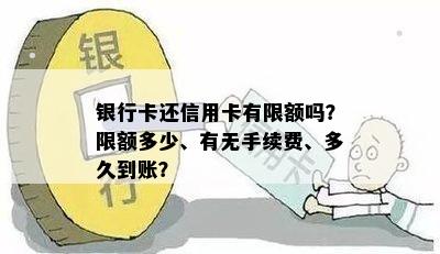 银行卡还信用卡有限额吗？限额多少、有无手续费、多久到账？