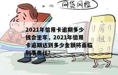 2021年信用卡逾期多少钱会坐牢，2021年信用卡逾期达到多少金额将面临刑事责任？