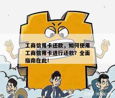 工商信用卡还款，如何使用工商信用卡进行还款？全面指南在此！