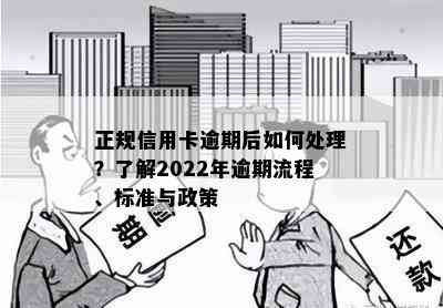 正规信用卡逾期后如何处理？了解2022年逾期流程、标准与政策