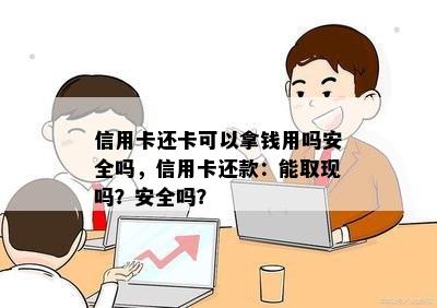 信用卡还卡可以拿钱用吗安全吗，信用卡还款：能取现吗？安全吗？