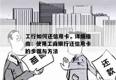 工行如何还信用卡，详细指南：使用工商银行还信用卡的步骤与方法