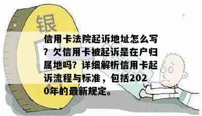 信用卡法院起诉地址怎么写？欠信用卡被起诉是在户归属地吗？详细解析信用卡起诉流程与标准，包括2020年的最新规定。