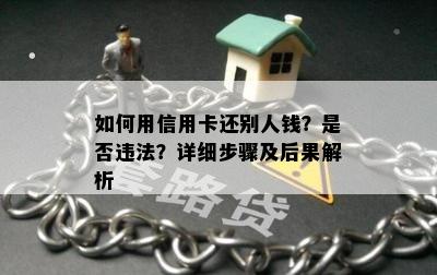 如何用信用卡还别人钱？是否违法？详细步骤及后果解析