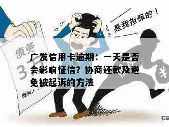 广发信用卡逾期：一天是否会影响？协商还款及避免被起诉的方法